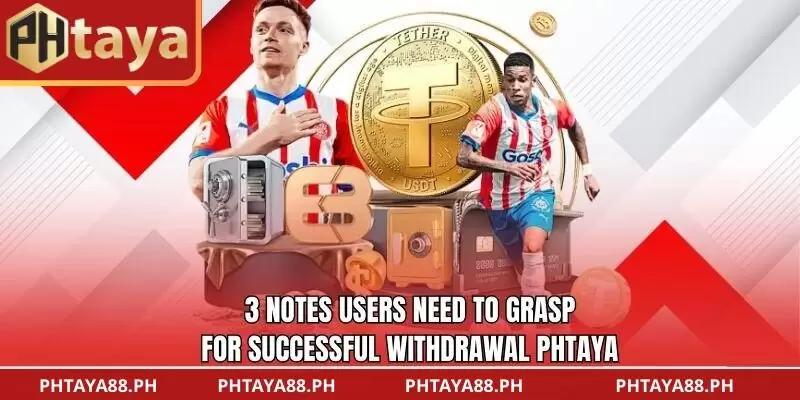 3 notes users need to grasp for successful Withdrawal PHTAYA